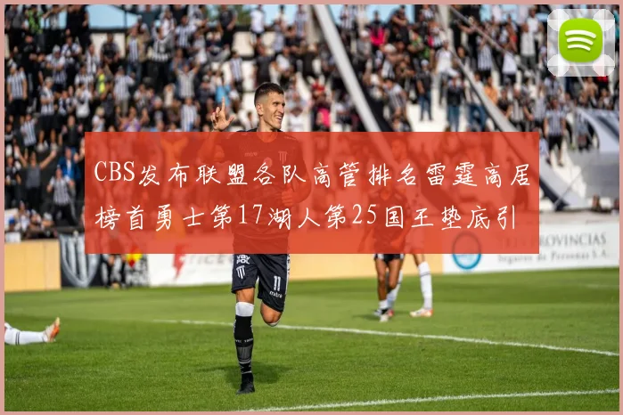 CBS发布联盟各队高管排名雷霆高居榜首勇士第17湖人第25国王垫底引发热议