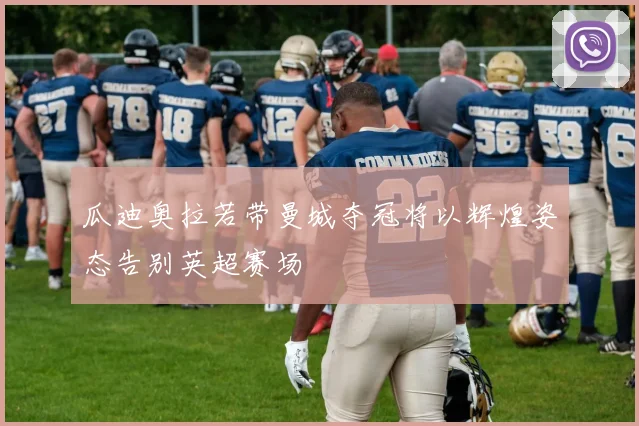 瓜迪奥拉若带曼城夺冠将以辉煌姿态告别英超赛场