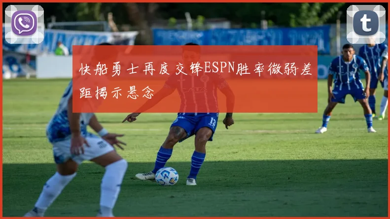 快船勇士再度交锋ESPN胜率微弱差距揭示悬念