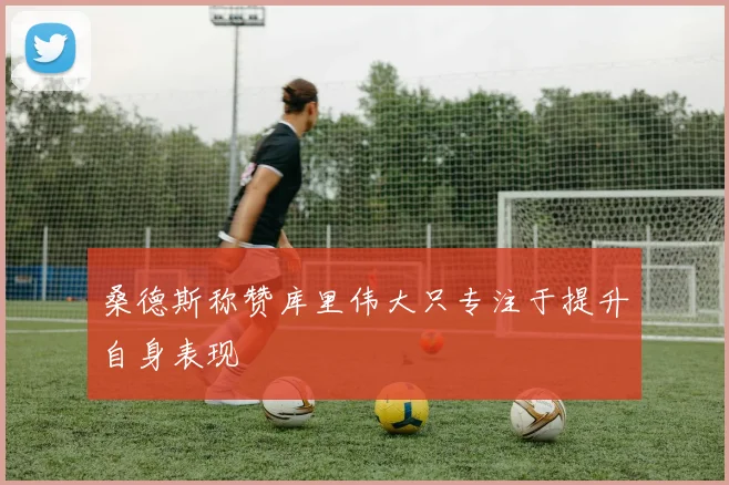 桑德斯称赞库里伟大只专注于提升自身表现