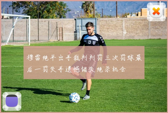 穆雷绝平出手裁判判罚三次罚球最后一罚失手遗憾错失绝杀机会
