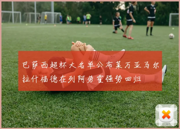 巴萨西超杯大名单公布莱万亚马尔拉什福德在列阿劳霍强势回归