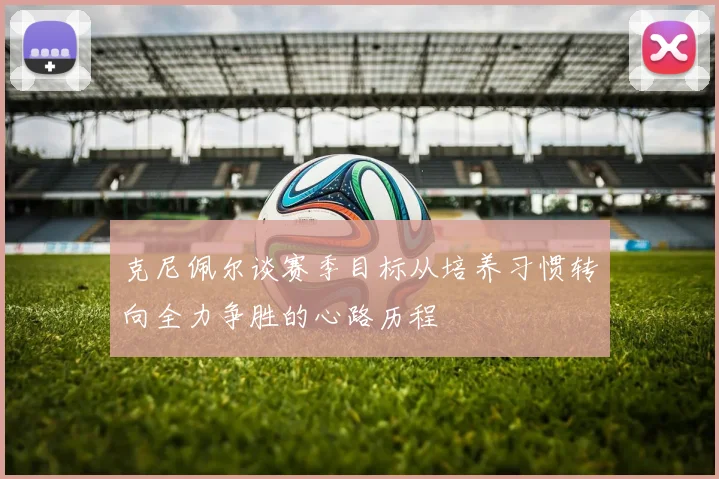 克尼佩尔谈赛季目标从培养习惯转向全力争胜的心路历程