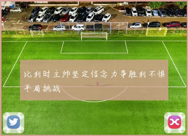 比利时主帅坚定信念力争胜利不惧平局挑战