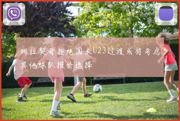 姆拉契奇拒绝国米U23过渡或将考虑其他球队报价选择