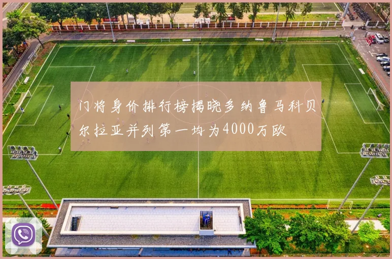 门将身价排行榜揭晓多纳鲁马科贝尔拉亚并列第一均为4000万欧