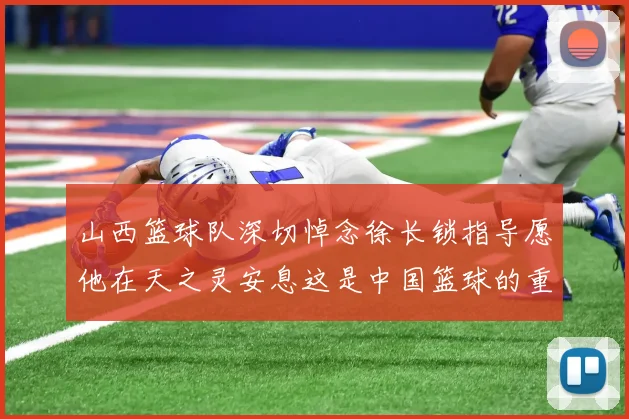 山西篮球队深切悼念徐长锁指导愿他在天之灵安息这是中国篮球的重大损失