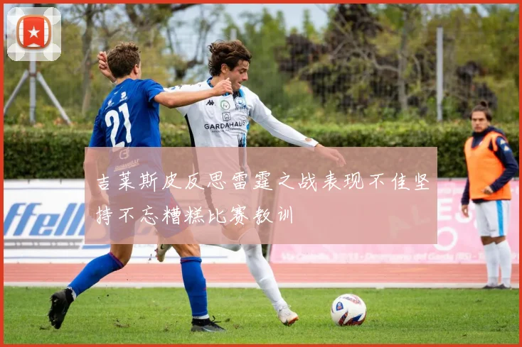 吉莱斯皮反思雷霆之战表现不佳坚持不忘糟糕比赛教训
