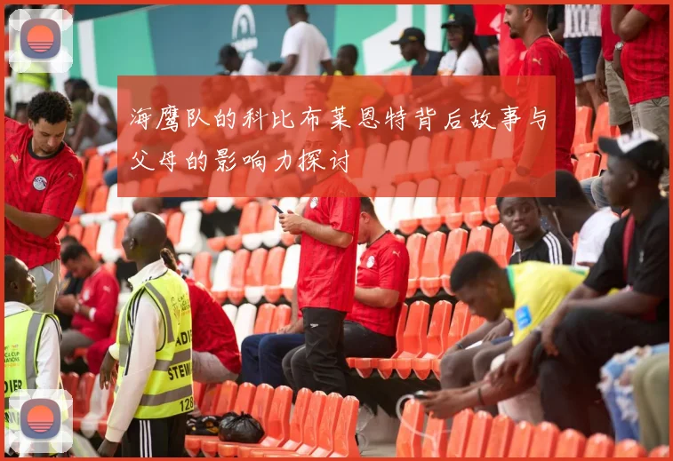 海鹰队的科比布莱恩特背后故事与父母的影响力探讨