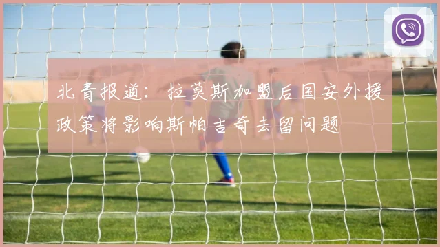 北青报道：拉莫斯加盟后国安外援政策将影响斯帕吉奇去留问题