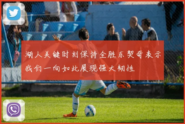 湖人关键时刻保持全胜东契奇表示我们一向如此展现强大韧性