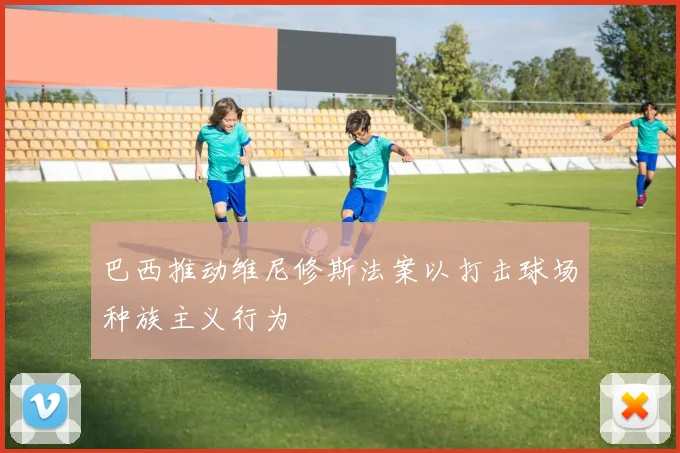 巴西推动维尼修斯法案以打击球场种族主义行为