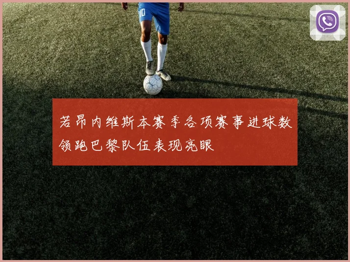 若昂内维斯本赛季各项赛事进球数领跑巴黎队伍表现亮眼