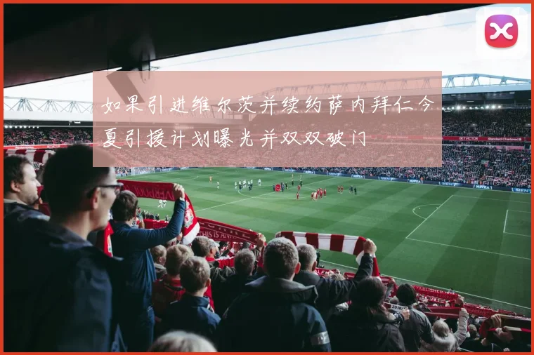 如果引进维尔茨并续约萨内拜仁今夏引援计划曝光并双双破门