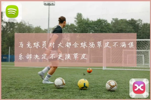 马竞球员对大都会球场草皮不满俱乐部决定不更换草皮