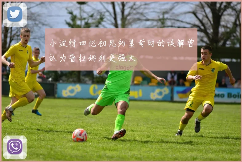 小波特回忆初见约基奇时的误解曾认为普拉姆利更强大