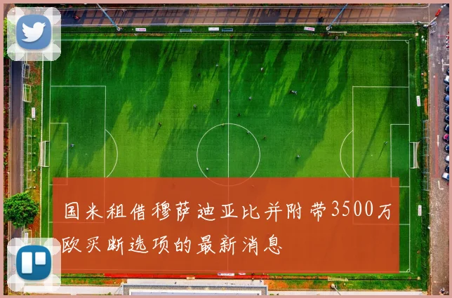国米租借穆萨迪亚比并附带3500万欧买断选项的最新消息
