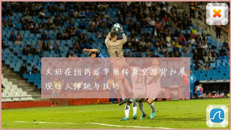 文班在挡拆后华丽转身空接背扣展现惊人弹跳与技巧